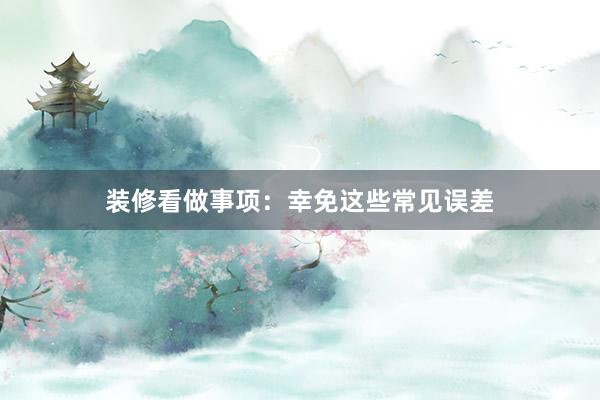 装修看做事项：幸免这些常见误差